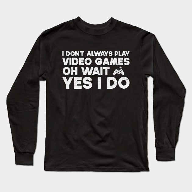 I Don't Always Play Video Games Oh Wait Yes I Do Funny Gift For Gamer Long Sleeve T-Shirt by SbeenShirts